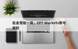 出金受阻一周，CPT Markets账号被封