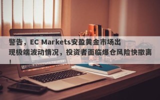 警告，EC Markets安盈黄金市场出现极端波动情况，投资者面临爆仓风险快撤离！