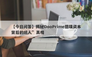 【今日问答】揭秘DooPrime德璞资本背后的坑人”真相