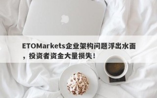 ETOMarkets企业架构问题浮出水面，投资者资金大量损失！