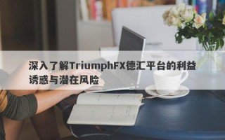 深入了解TriumphFX德汇平台的利益诱惑与潜在风险