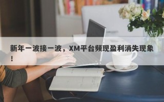 新年一波接一波，XM平台频现盈利消失现象！