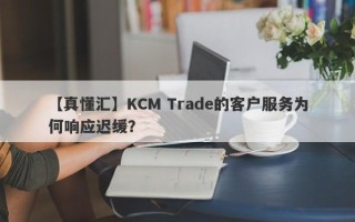 【真懂汇】KCM Trade的客户服务为何响应迟缓？