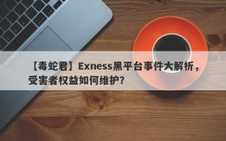 【毒蛇君】Exness黑平台事件大解析，受害者权益如何维护？