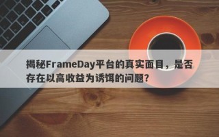 揭秘FrameDay平台的真实面目，是否存在以高收益为诱饵的问题？