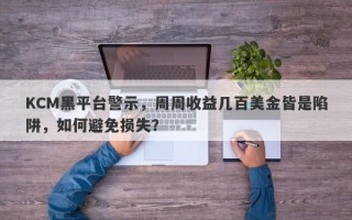 KCM黑平台警示，周周收益几百美金皆是陷阱，如何避免损失？