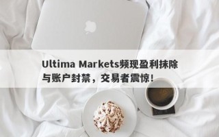 Ultima Markets频现盈利抹除与账户封禁，交易者震惊！