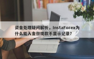 资金处理疑问解析，InstaForex为什么能入金但提款不显示记录？