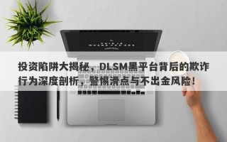 投资陷阱大揭秘，DLSM黑平台背后的欺诈行为深度剖析，警惕滑点与不出金风险！