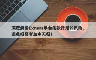 深度解析Exness平台条款背后的风险，避免投资者血本无归！