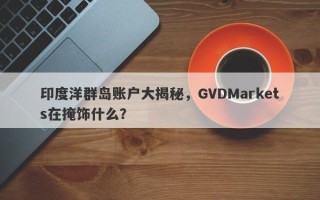 印度洋群岛账户大揭秘，GVDMarkets在掩饰什么？