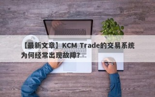 【最新文章】KCM Trade的交易系统为何经常出现故障？