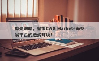 擦亮眼睛，警惕CWG Markets等交易平台的恶劣环境！