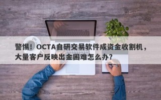 警惕！OCTA自研交易软件成资金收割机，大量客户反映出金困难怎么办？