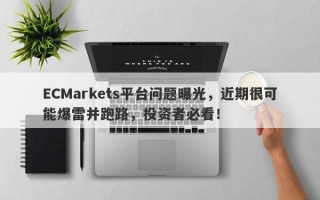 ECMarkets平台问题曝光，近期很可能爆雷并跑路，投资者必看！