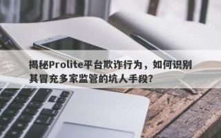 揭秘Prolite平台欺诈行为，如何识别其冒充多家监管的坑人手段？