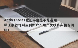 ActivTrades爱汇平台是不是滥用霸王条款针对盈利账户？用户反映真实情况揭秘！