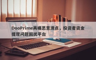 DooPrime再曝恶意滑点，投资者资金提现问题困扰平台