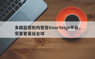 多国监管机构警告Vourteige平台，受害者蔓延全球