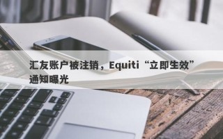 汇友账户被注销，Equiti“立即生效”通知曝光