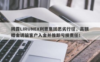 揭露LIRUNEX利惠集团恶劣行径，高额赠金诱骗客户入金并推卸亏损责任！