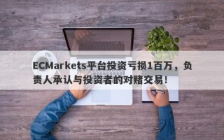 ECMarkets平台投资亏损1百万，负责人承认与投资者的对赌交易！