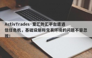 ActivTrades·爱汇外汇平台遭遇信任危机，基础设施和交易环境的问题不容忽视！