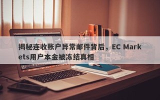 揭秘连收账户异常邮件背后，EC Markets用户本金被冻结真相