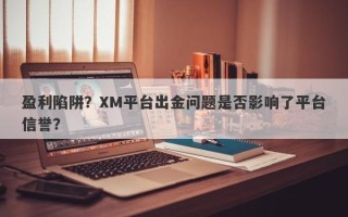 盈利陷阱？XM平台出金问题是否影响了平台信誉？