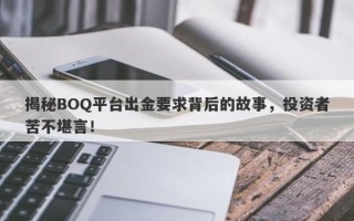 揭秘BOQ平台出金要求背后的故事，投资者苦不堪言！