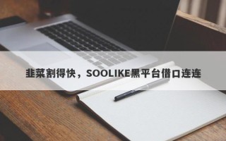 韭菜割得快，SOOLIKE黑平台借口连连