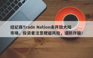 经纪商Trade Nation未开放大陆市场，投资者注意规避风险，谨防诈骗！