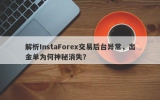 解析InstaForex交易后台异常，出金单为何神秘消失？