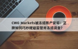 CWG Markets被冻结账户背后：正牌如何巧妙规避监管并冻结资金？