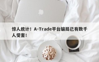 惊人统计！A-Trade平台骗局已有数千人受害！