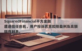 SquaredFinancial平方金融遭遇信任危机，用户投诉恶意扣除盈利及高额隔夜利息。