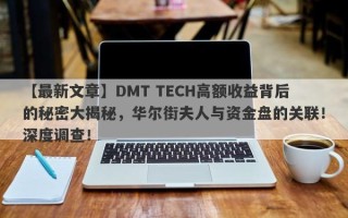 【最新文章】DMT TECH高额收益背后的秘密大揭秘，华尔街夫人与资金盘的关联！深度调查！