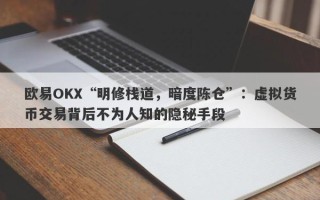 欧易OKX“明修栈道，暗度陈仓”：虚拟货币交易背后不为人知的隐秘手段