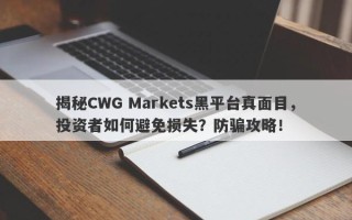 揭秘CWG Markets黑平台真面目，投资者如何避免损失？防骗攻略！