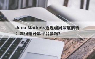 Juno Markets返现骗局深度解析：如何避开黑平台套路？