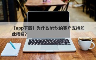 【app下载】为什么htfx的客户支持如此糟糕？