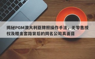 揭秘PGM澳大利亚牌照操作手法，无零售授权及赠金套路背后的同名公司真面目