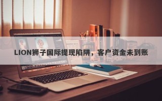 LION狮子国际提现陷阱，客户资金未到账