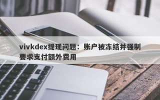 vivkdex提现问题：账户被冻结并强制要求支付额外费用