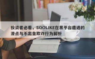 投资者必看，SOOLIKE在黑平台遭遇的滑点与不出金欺诈行为解析