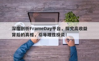 深度剖析FrameDay平台，探究高收益背后的真相，引导理性投资！