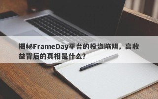 揭秘FrameDay平台的投资陷阱，高收益背后的真相是什么？