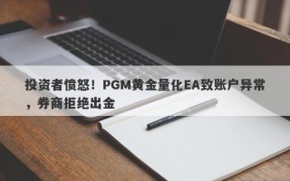 投资者愤怒！PGM黄金量化EA致账户异常，券商拒绝出金