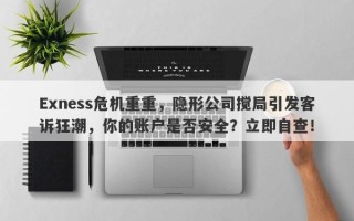 Exness危机重重，隐形公司搅局引发客诉狂潮，你的账户是否安全？立即自查！