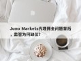 Juno Markets代理佣金问题背后，监管为何缺位？